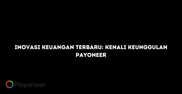 Inovasi Keuangan Terbaru: Kenali Keunggulan Payoneer