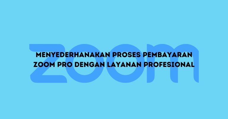 Menyederhanakan Proses Pembayaran Zoom Pro dengan Layanan Profesional