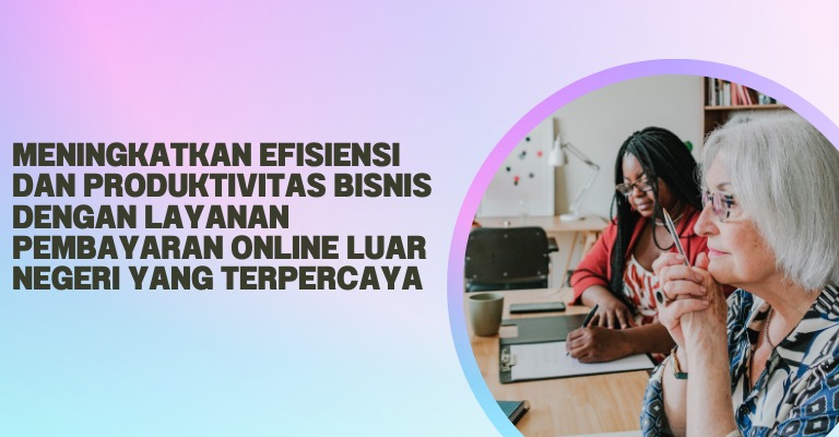 Meningkatkan Efisiensi dan Produktivitas Bisnis dengan Layanan Pembayaran Online Luar Negeri yang Terpercaya