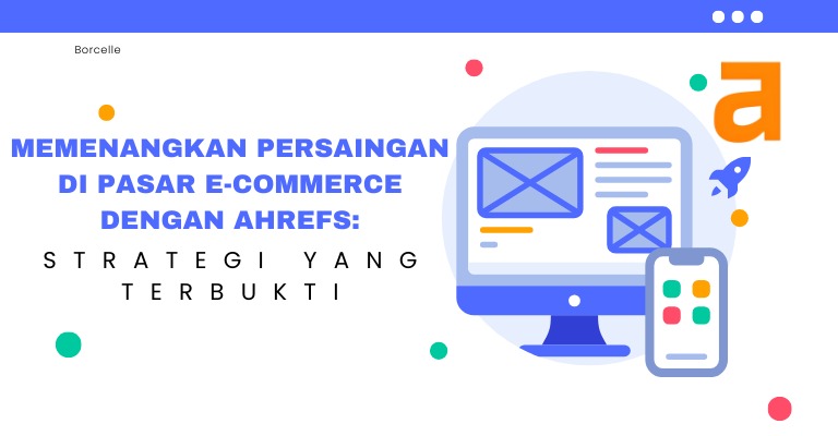 Memenangkan Persaingan di Pasar E-commerce dengan Ahrefs: Strategi yang Terbukti