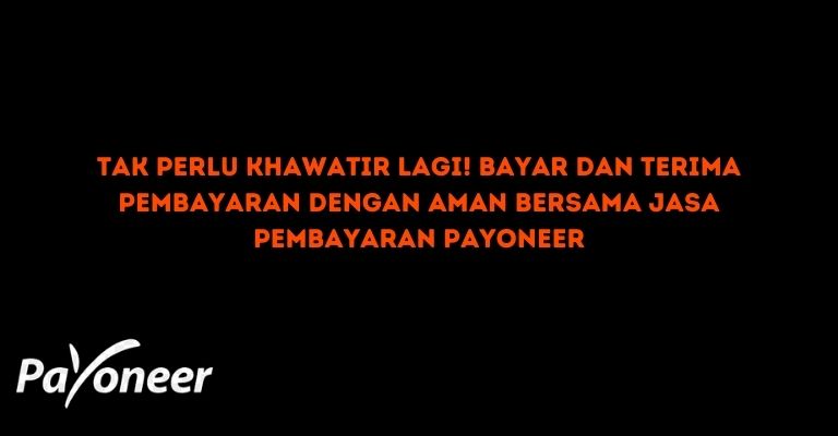 Tak Perlu Khawatir Lagi! Bayar dan Terima Pembayaran dengan Aman Bersama Jasa Pembayaran Payoneer