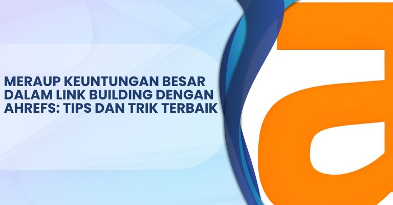 Meraup Keuntungan Besar dalam Link Building dengan Ahrefs: Tips dan Trik Terbaik