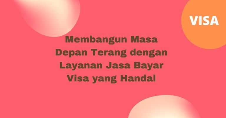 Membangun Masa Depan Terang dengan Layanan Jasa Bayar Visa yang Handal