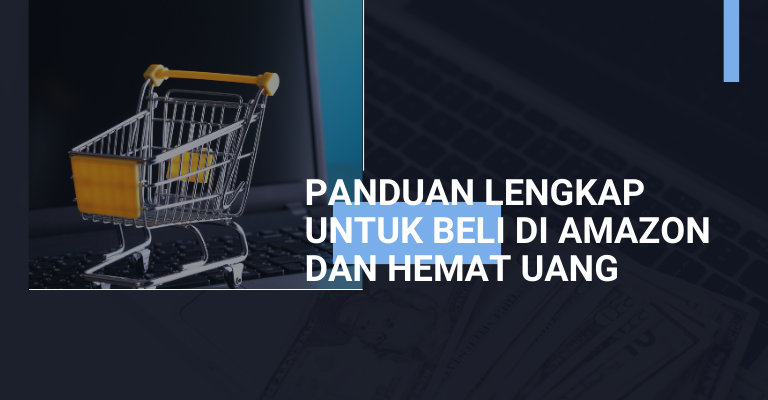 Panduan Lengkap untuk Beli di Amazon dan Hemat Uang