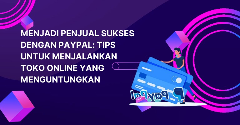 Menjadi Penjual Sukses dengan PayPal: Tips untuk Menjalankan Toko Online yang Menguntungkan