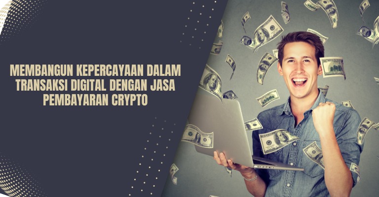 Membangun Kepercayaan dalam Transaksi Digital dengan Jasa Pembayaran Crypto