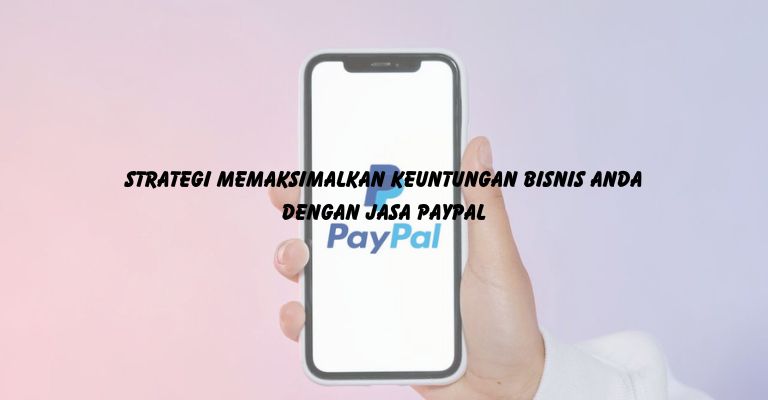 Strategi Memaksimalkan Keuntungan Bisnis Anda dengan Jasa PayPal