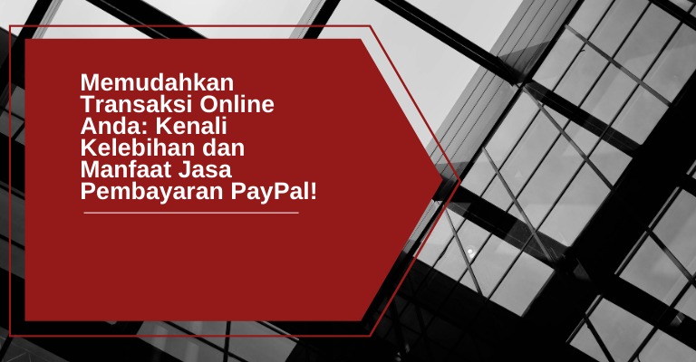 Memudahkan Transaksi Online Anda: Kenali Kelebihan dan Manfaat Jasa Pembayaran PayPal!