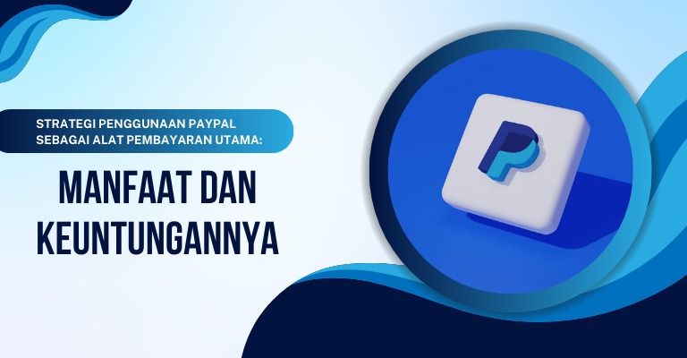 Strategi Penggunaan PayPal sebagai Alat Pembayaran Utama: Manfaat dan Keuntungannya