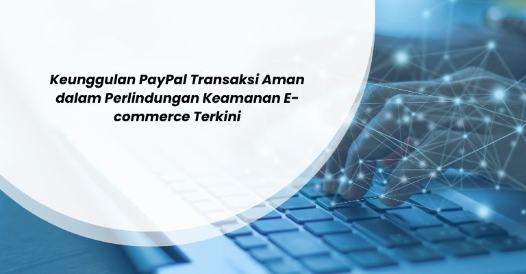 Keunggulan PayPal Transaksi Aman dalam Perlindungan Keamanan E-commerce Terkini