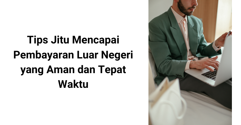 Tips Jitu Mencapai Pembayaran Luar Negeri yang Aman dan Tepat Waktu