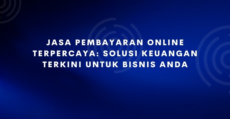 Jasa Pembayaran Online Terpercaya: Solusi Keuangan Terkini untuk Bisnis Anda