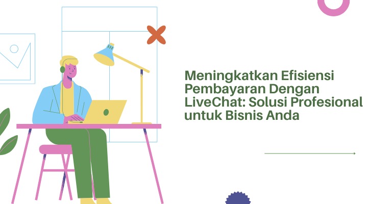 Meningkatkan Efisiensi Pembayaran Dengan LiveChat: Solusi Profesional untuk Bisnis Anda