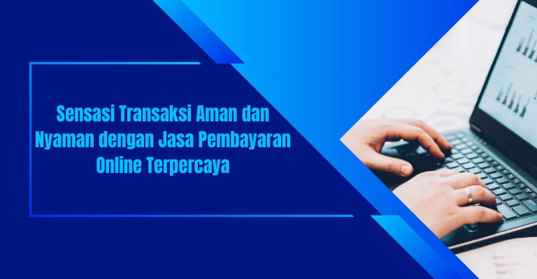 Sensasi Transaksi Aman dan Nyaman dengan Jasa Pembayaran Online Terpercaya