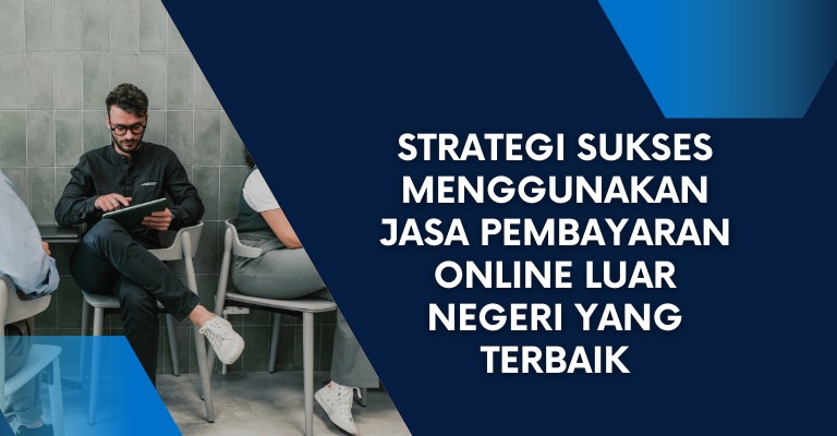 Strategi Sukses Menggunakan Jasa Pembayaran Online Luar Negeri yang Terbaik