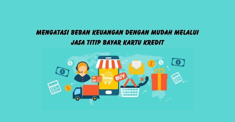 Mengatasi Beban Keuangan dengan Mudah Melalui Jasa Titip Bayar Kartu Kredit