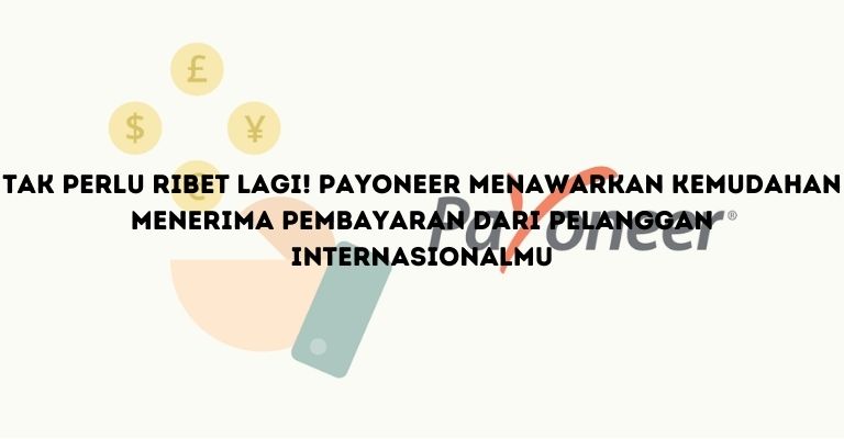 Tak Perlu Ribet Lagi! Payoneer Menawarkan Kemudahan Menerima Pembayaran dari Pelanggan Internasionalmu