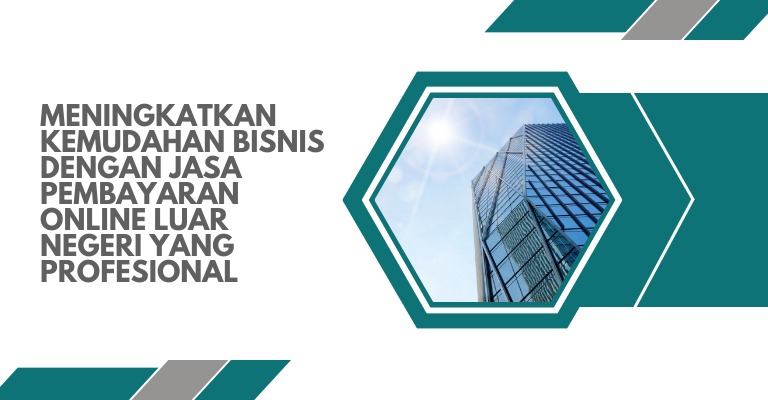 Meningkatkan Kemudahan Bisnis dengan Jasa Pembayaran Online Luar Negeri yang Profesional