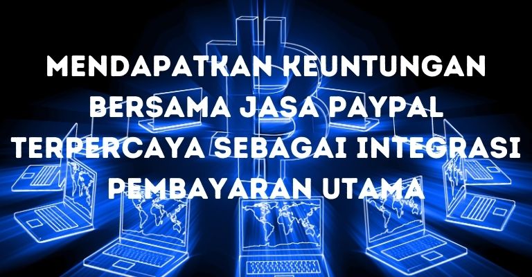 Mendapatkan Keuntungan Bersama Jasa PayPal Terpercaya sebagai Integrasi Pembayaran Utama