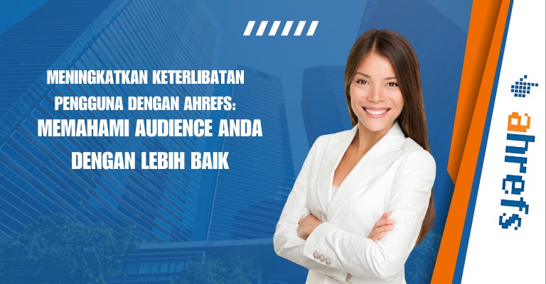 Meningkatkan Keterlibatan Pengguna dengan Ahrefs: Memahami Audience Anda dengan Lebih Baik