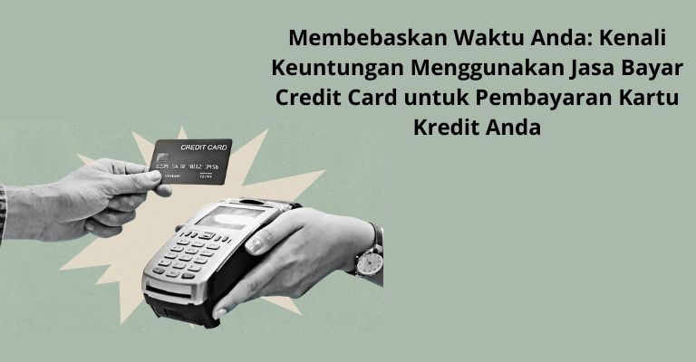 Membebaskan Waktu Anda: Kenali Keuntungan Menggunakan Jasa Bayar Credit Card untuk Pembayaran Kartu Kredit Anda