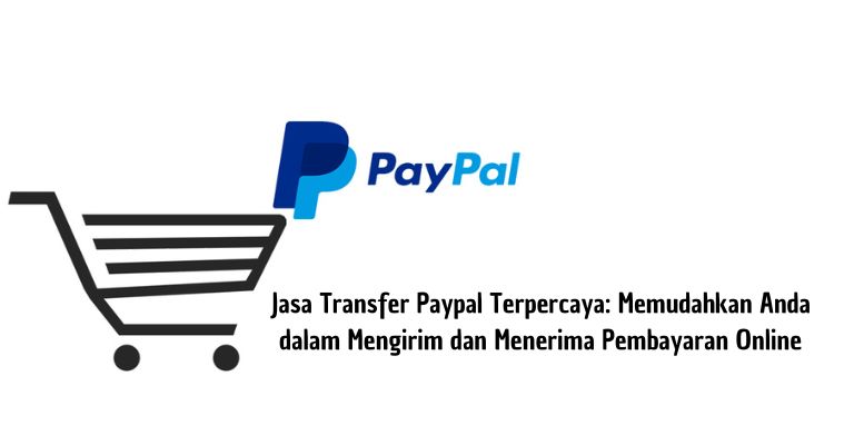 Jasa Transfer Paypal Terpercaya: Memudahkan Anda dalam Mengirim dan Menerima Pembayaran Online