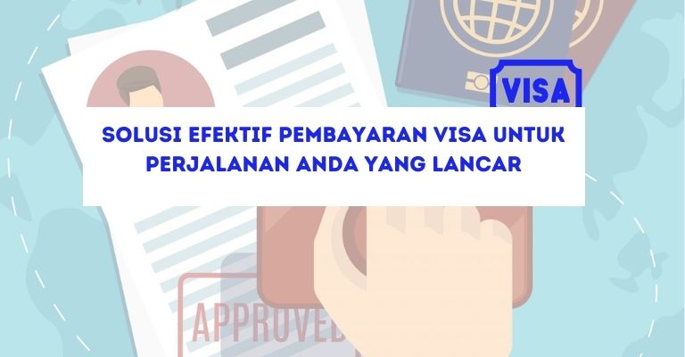 Solusi Efektif Pembayaran Visa untuk Perjalanan Anda yang Lancar