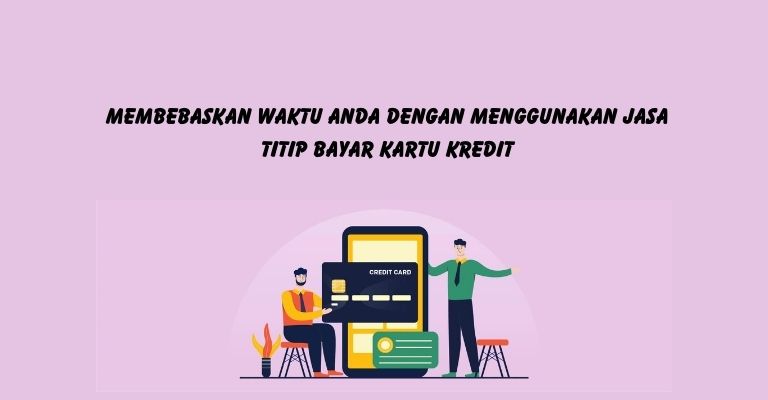 Membebaskan Waktu Anda dengan Menggunakan Jasa Titip Bayar Kartu Kredit