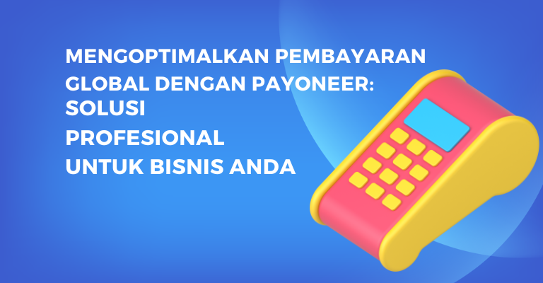 Mengoptimalkan Pembayaran Global dengan Payoneer: Solusi Profesional untuk Bisnis Anda