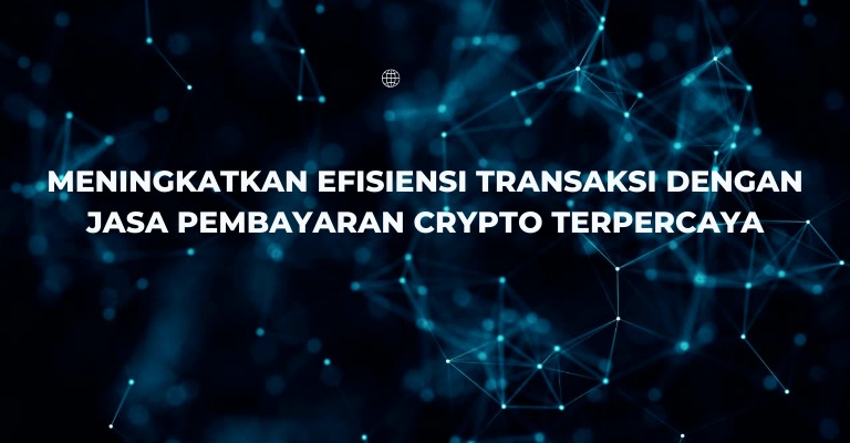 Meningkatkan Efisiensi Transaksi dengan Jasa Pembayaran Crypto Terpercaya