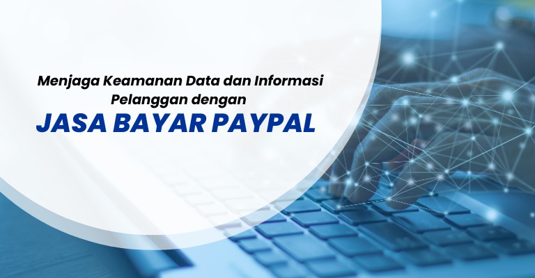 Menjaga Keamanan Data dan Informasi Pelanggan dengan Jasa Bayar PayPal