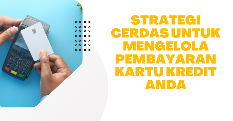 Strategi Cerdas untuk Mengelola Pembayaran Kartu Kredit Anda