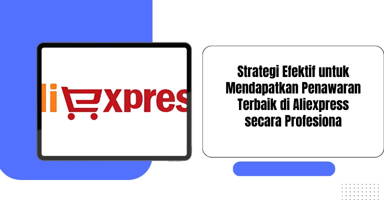 Strategi Efektif untuk Mendapatkan Penawaran Terbaik di Aliexpress secara Profesional