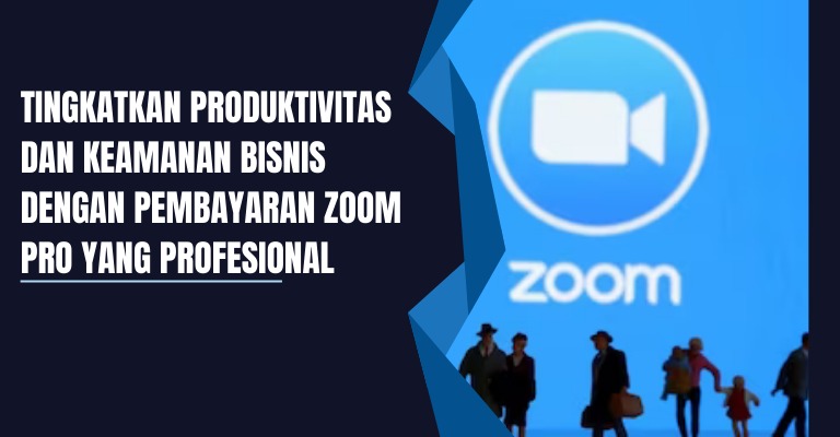 Tingkatkan Produktivitas dan Keamanan Bisnis dengan Pembayaran Zoom Pro yang Profesional