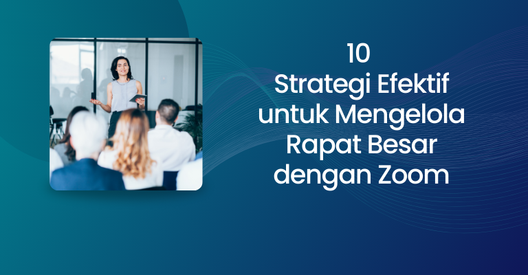 10 Strategi Efektif untuk Mengelola Rapat Besar dengan Zoom