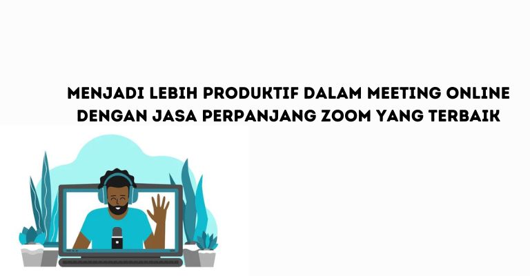 Menjadi Lebih Produktif dalam Meeting Online dengan Jasa Perpanjang Zoom yang Terbaik