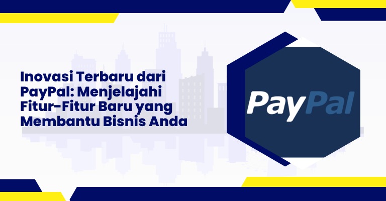 Inovasi Terbaru dari PayPal: Menjelajahi Fitur-Fitur Baru yang Membantu Bisnis Anda