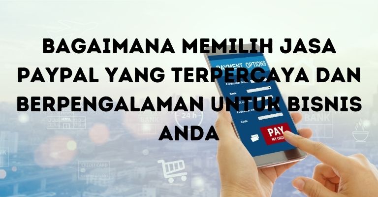 Bagaimana Memilih Jasa PayPal yang Terpercaya dan Berpengalaman untuk Bisnis Anda