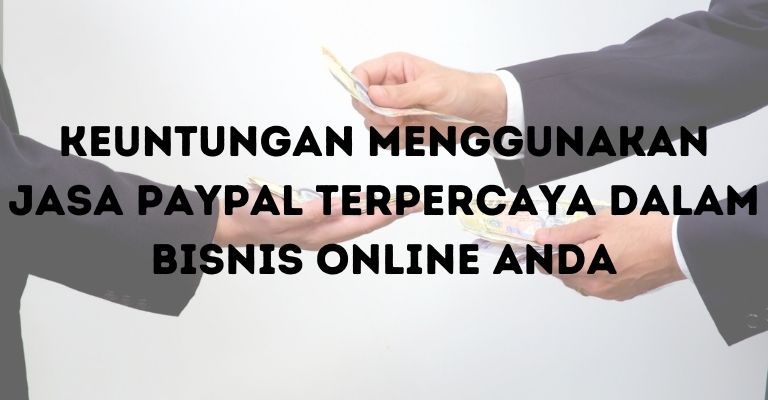 Keuntungan Menggunakan Jasa PayPal Terpercaya dalam Bisnis Online Anda