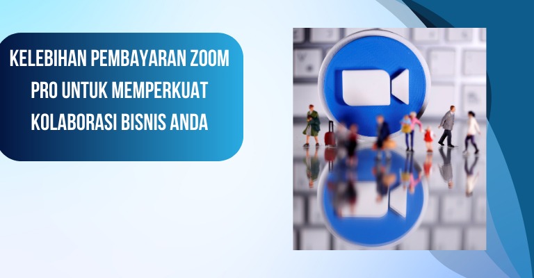 Kelebihan Pembayaran Zoom Pro untuk Memperkuat Kolaborasi Bisnis Anda