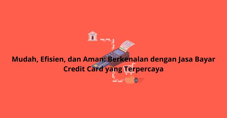 Mudah, Efisien, dan Aman: Berkenalan dengan Jasa Bayar Credit Card yang Terpercaya