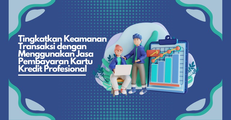 Tingkatkan Keamanan Transaksi dengan Menggunakan Jasa Pembayaran Kartu Kredit Profesional