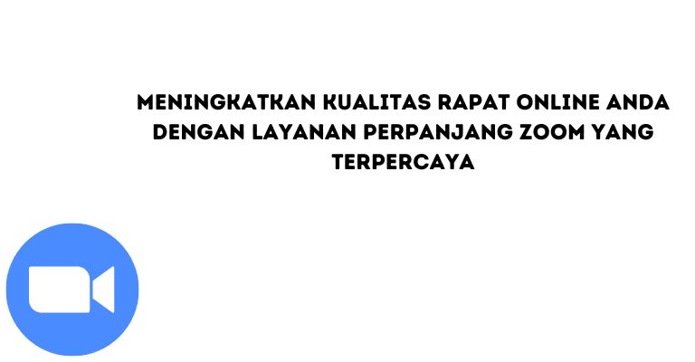 Meningkatkan Kualitas Rapat Online Anda dengan Layanan Perpanjang Zoom yang Terpercaya