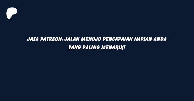 Jasa Patreon: Jalan Menuju Pencapaian Impian Anda yang Paling Menarik!