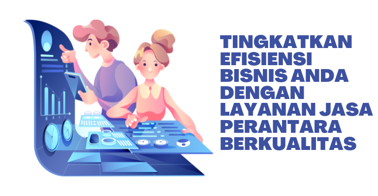 Tingkatkan Efisiensi Bisnis Anda dengan Layanan Jasa Perantara Berkualitas