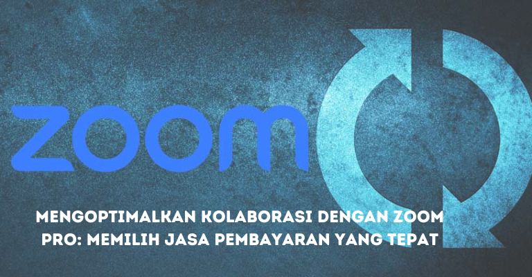 Mengoptimalkan Kolaborasi dengan Zoom Pro: Memilih Jasa Pembayaran yang Tepat