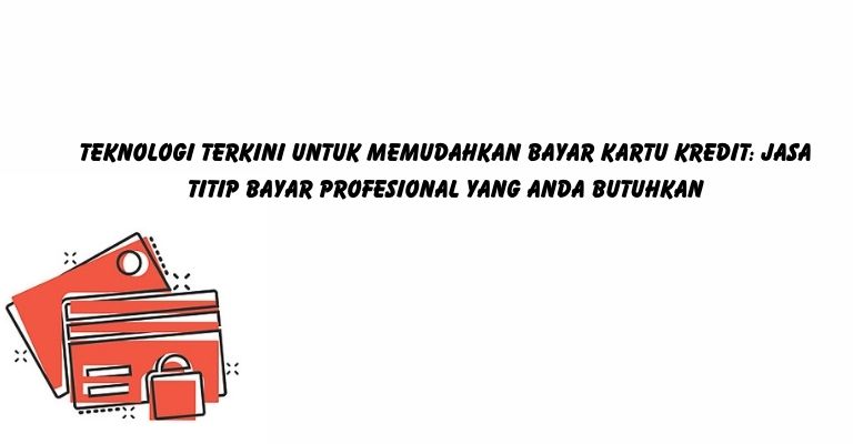 Teknologi Terkini untuk Memudahkan Bayar Kartu Kredit: Jasa Titip Bayar Profesional yang Anda Butuhkan