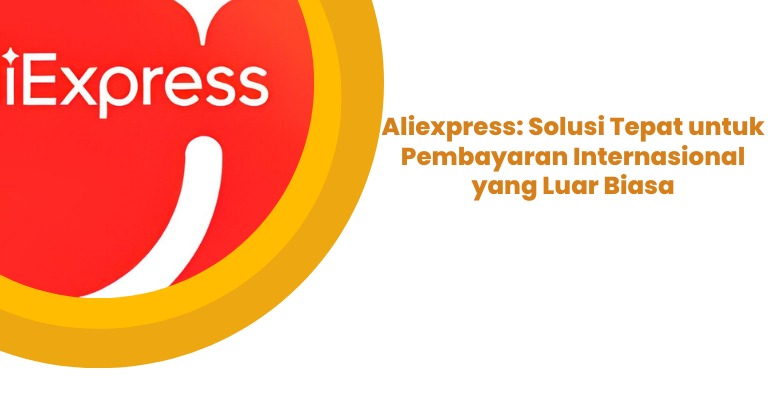 Aliexpress: Solusi Tepat untuk Pembayaran Internasional yang Luar Biasa