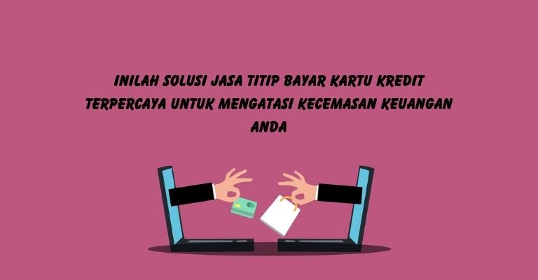 Inilah Solusi Jasa Titip Bayar Kartu Kredit Terpercaya untuk Mengatasi Kecemasan Keuangan Anda