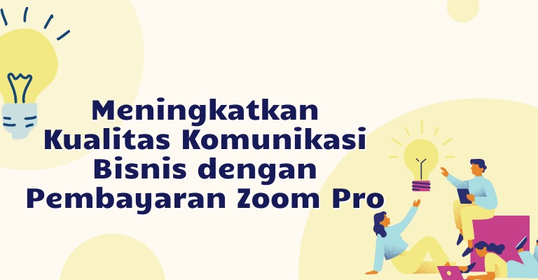 Meningkatkan Kualitas Komunikasi Bisnis dengan Pembayaran Zoom Pro